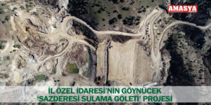 İL ÖZEL İDARESİ’NİN GÖYNÜCEK ‘SAZDERESİ SULAMA GÖLETİ’ PROJESİ